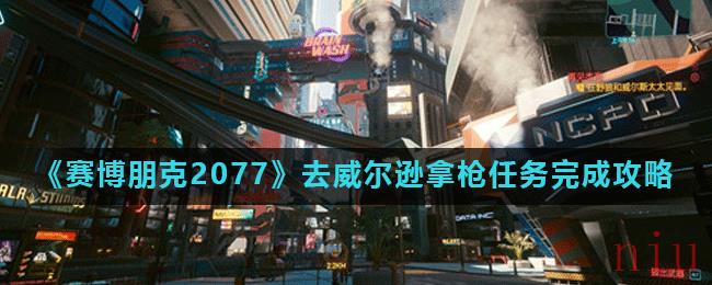 《赛博朋克2077》去威尔逊拿枪任务完成攻略