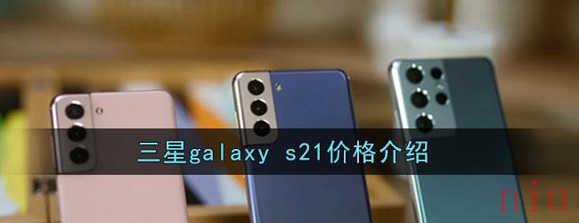 三星galaxy s21价格介绍