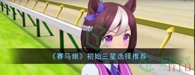 《赛马娘》初始三星选择推荐