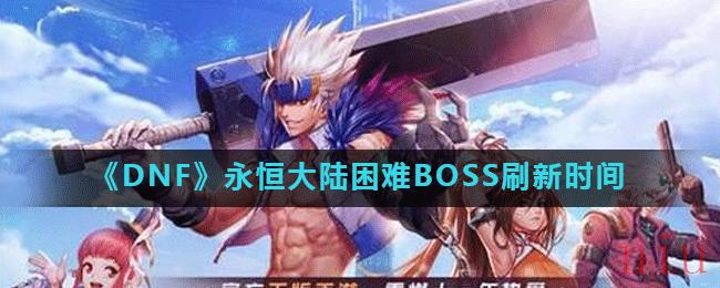 《DNF》永恒大陆困难BOSS刷新时间