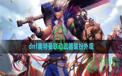 《dnf》奥特曼联动武器装扮外观一览