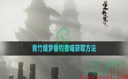 《逆水寒手游》青竹缀梦垂钓者喵获取方法