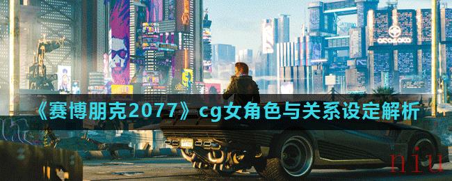 《赛博朋克2077》cg女角色与关系设定解析