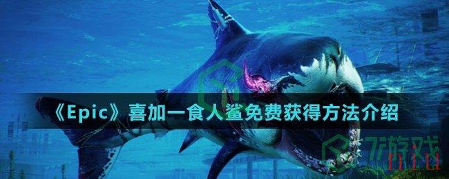《Epic》喜加一食人鲨免费获得方法介绍