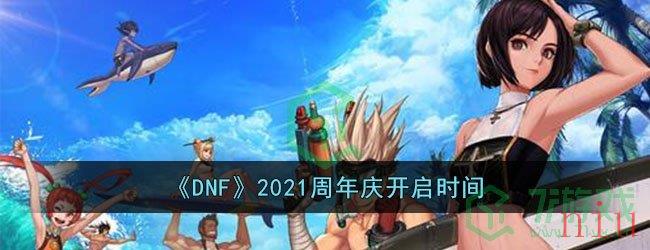 《DNF》2021周年庆开启时间