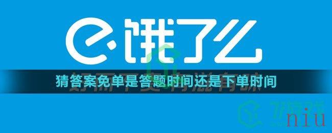 《饿了么》2023年猜答案免单是答题时间还是下单时间