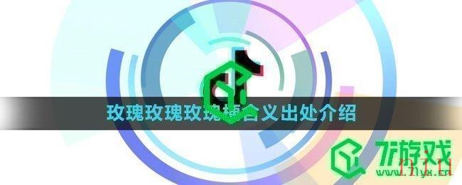 《抖音》玫瑰玫瑰玫瑰梗含义出处介绍