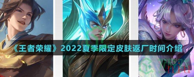 《王者荣耀》2022夏季限定皮肤返厂时间介绍