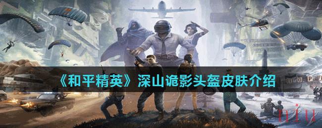 《和平精英》深山诡影头盔皮肤介绍