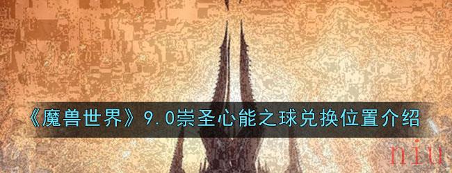 《魔兽世界》9.0崇圣心能之球兑换位置介绍