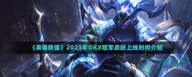 《英雄联盟》2023年DRX冠军皮肤上线时间介绍