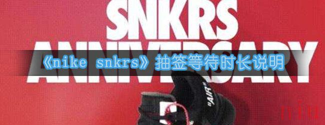 《nike snkrs》抽签等待时长说明