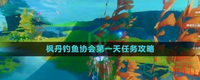 《原神》枫丹钓鱼协会第一天任务攻略