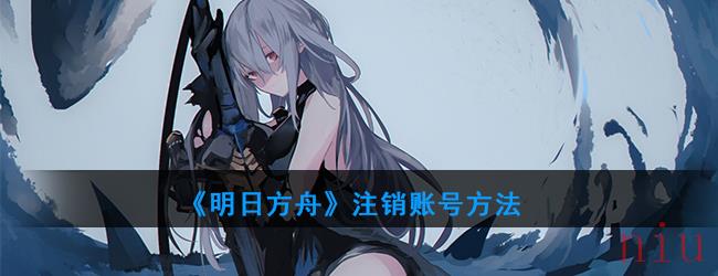 《明日方舟》注销账号方法