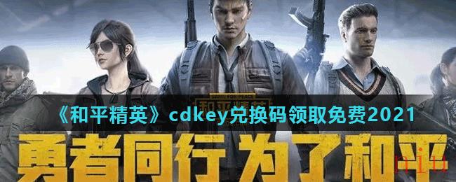 《和平精英》cdkey兑换码领取免费2021