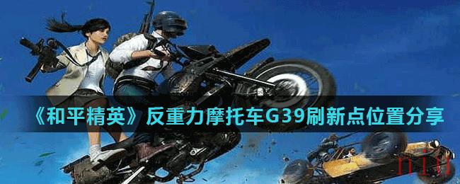 《和平精英》反重力摩托车G39刷新点位置分享