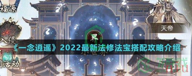 《一念逍遥》2022最新法修法宝搭配攻略介绍