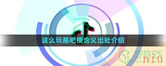 《抖音》这么玩是吧梗含义出处介绍