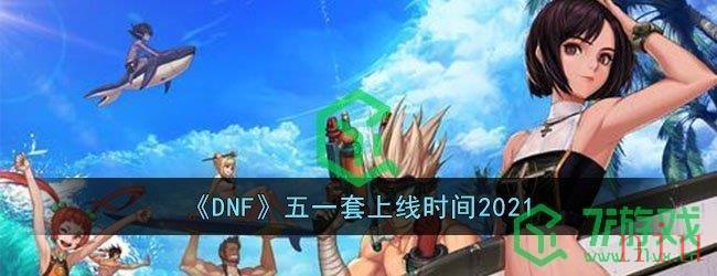 《DNF》五一套上线时间2021