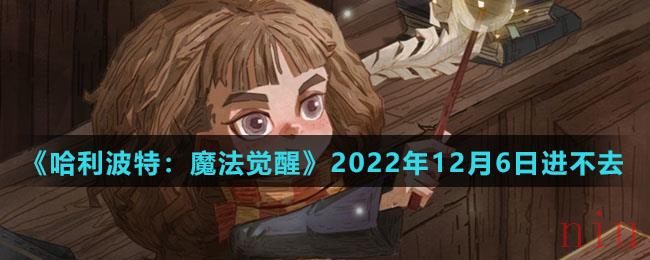 《哈利波特：魔法觉醒》2022年12月6日进不去解决办法介绍