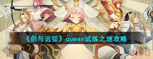 《剑与远征》queen试炼之地攻略