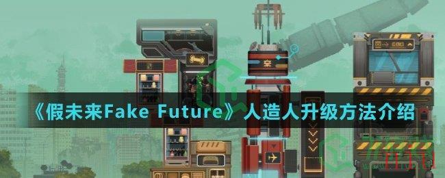《假未来Fake Future》人造人升级方法介绍