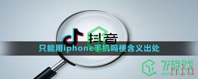 《抖音》只能用iphone手机吗梗含义出处介绍