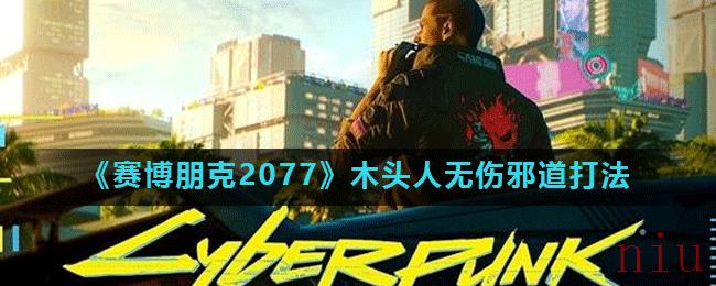 《赛博朋克2077》木头人无伤邪道打法