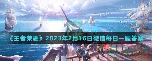 《王者荣耀》2023年2月16日微信每日一题答案