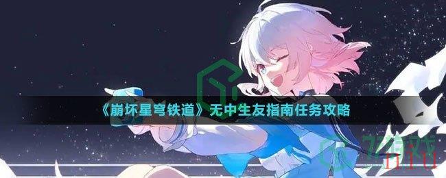 《崩坏星穹铁道》无中生友指南任务攻略