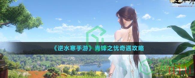 《逆水寒手游》青锋之忧奇遇攻略