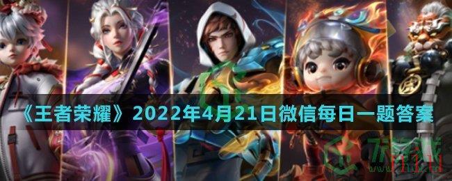 《王者荣耀》2022年4月21日微信每日一题答案