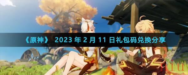 《原神》2023年2月11日礼包码兑换分享