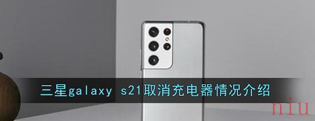 三星galaxy s21取消充电器情况介绍