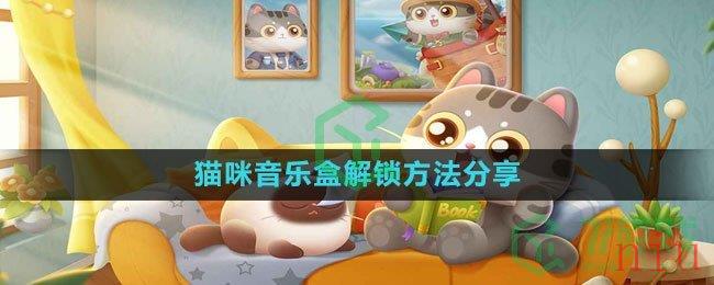 《遇见喵克斯》猫咪音乐盒解锁方法分享