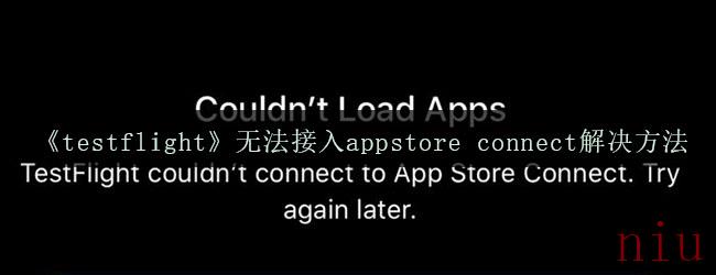 《testflight》无法接入appstore connect解决方法