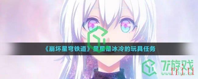 《崩坏星穹铁道》星星是冰冷的玩具任务攻略