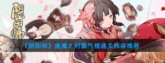 《阴阳师》逢魔之时蜃气楼通关阵容推荐