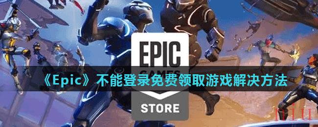 《Epic》不能登录免费领取游戏解决方法
