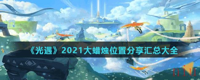 《光遇》2021大蜡烛位置分享汇总大全