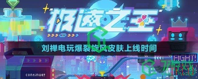 《王者荣耀》2023年刘禅电玩爆裂旋风皮肤上线时间介绍
