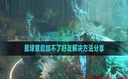 《星球：重启》加不了好友解决方法分享