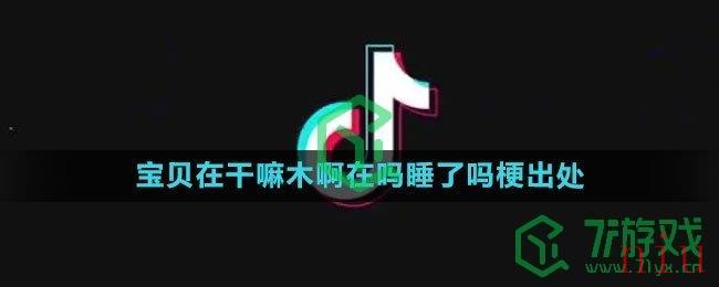 《抖音》宝贝在干嘛木啊在吗睡了吗梗含义出处介绍