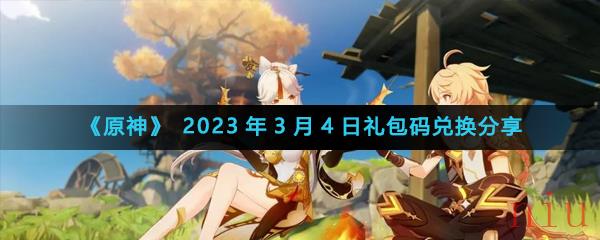 《原神》2023年3月4日礼包码兑换分享