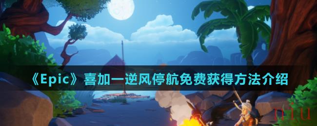 《Epic》喜加一逆风停航免费获得方法介绍