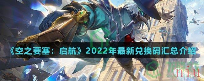 《空之要塞：启航》2022年最新兑换码汇总介绍