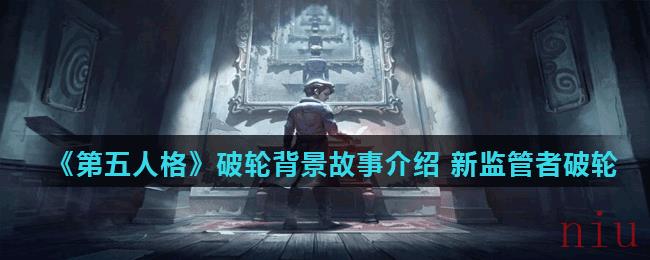 《第五人格》新监管者破轮背景故事介绍