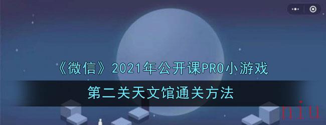 《微信》2021年公开课PRO小游戏第二关天文馆通关方法