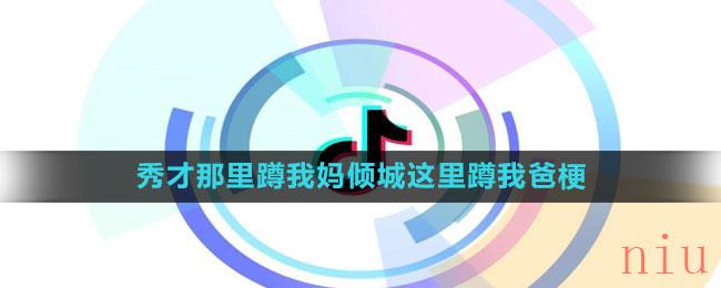 《抖音》秀才那里蹲我妈倾城这里蹲我爸梗意思介绍