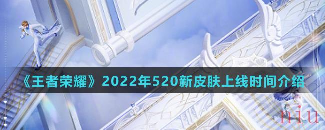 《王者荣耀》2022年520新皮肤上线时间介绍